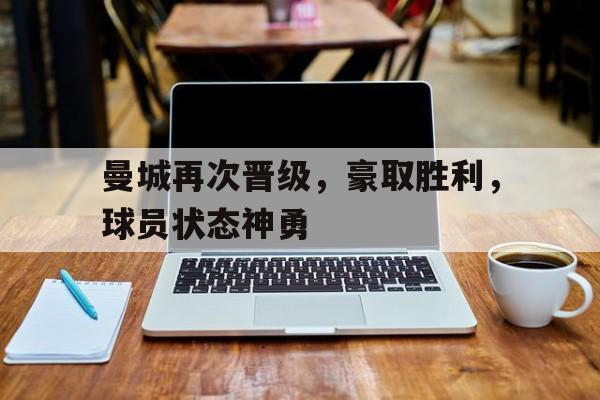 关于曼城再次晋级,豪取胜利,球员状态神勇的信息
